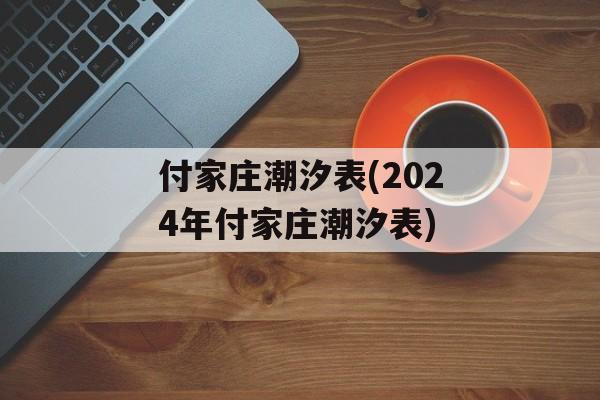 付家庄潮汐表(2024年付家庄潮汐表)-第1张图片-