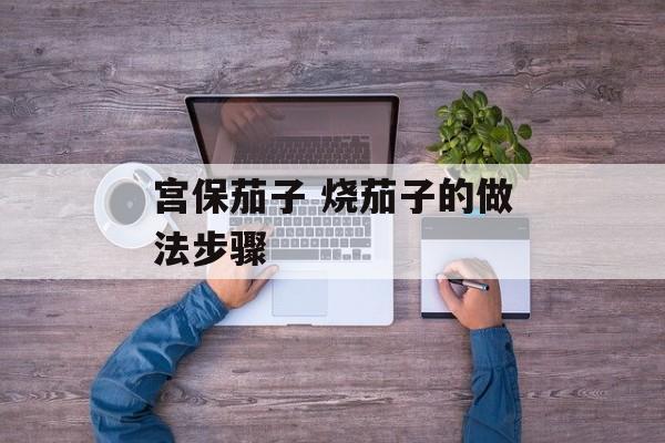 宫保茄子 烧茄子的做法步骤-第1张图片-