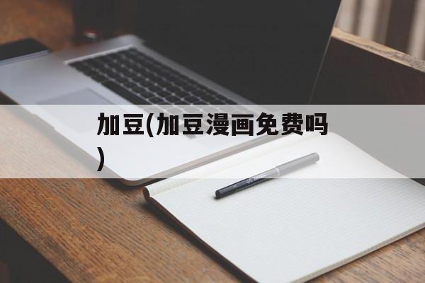 加豆(加豆漫画免费吗)-第1张图片-