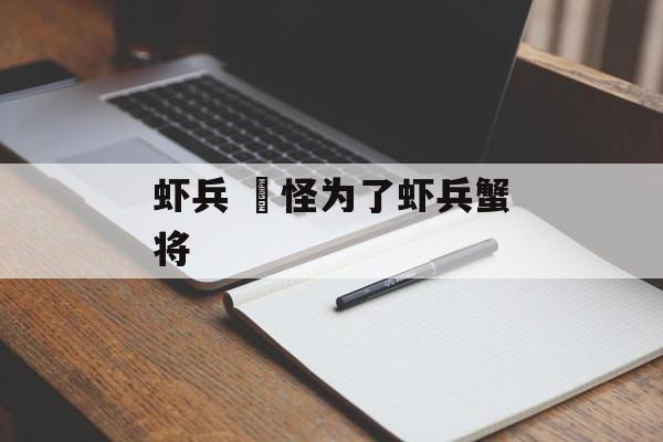 虾兵 鼌怪为了虾兵蟹将-第1张图片-