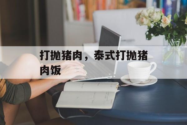 打抛猪肉，泰式打抛猪肉饭-第1张图片-
