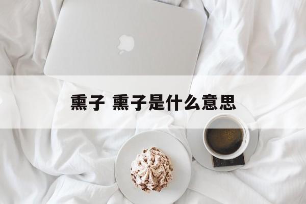 熏子 熏子是什么意思-第1张图片-