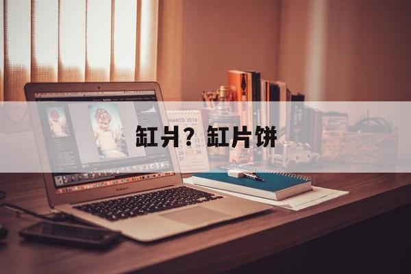 缸爿？缸片饼-第1张图片-