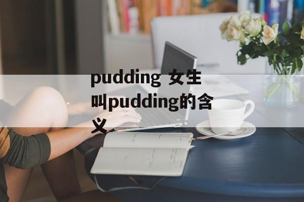 pudding 女生叫pudding的含义-第1张图片-