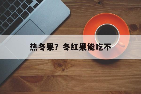 热冬果？冬红果能吃不-第1张图片-