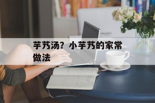 芋艿汤？小芋艿的家常做法-第1张图片-