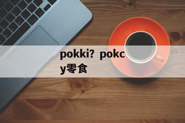 pokki？pokcy零食-第1张图片-
