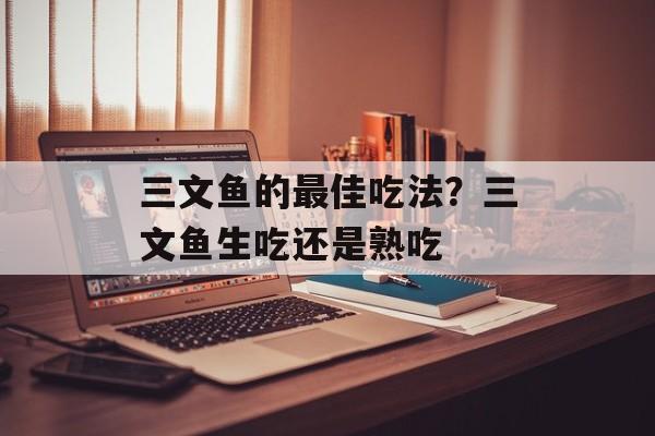 三文鱼的最佳吃法？三文鱼生吃还是熟吃-第1张图片-