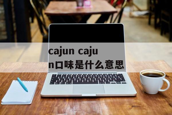 cajun cajun口味是什么意思-第1张图片-