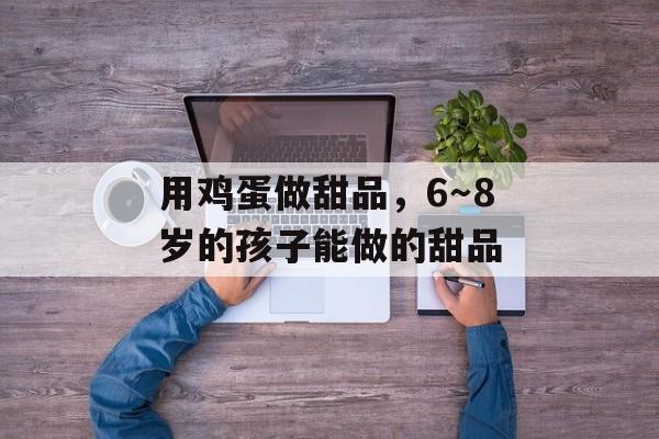 用鸡蛋做甜品，6～8岁的孩子能做的甜品-第1张图片-