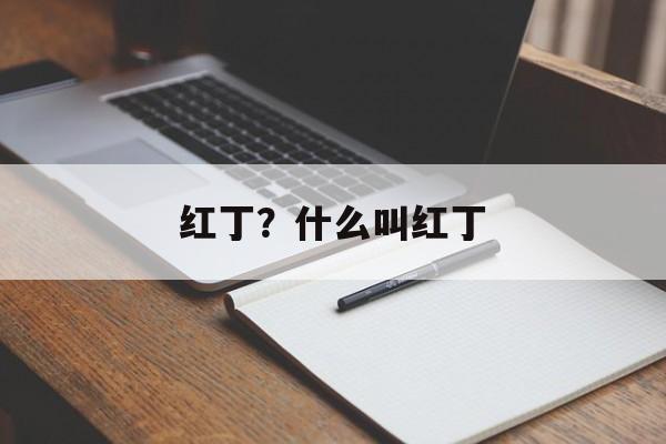 红丁？什么叫红丁-第1张图片-