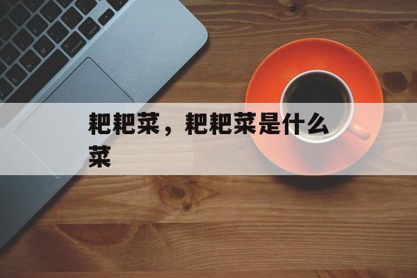 耙耙菜，耙耙菜是什么菜-第1张图片-