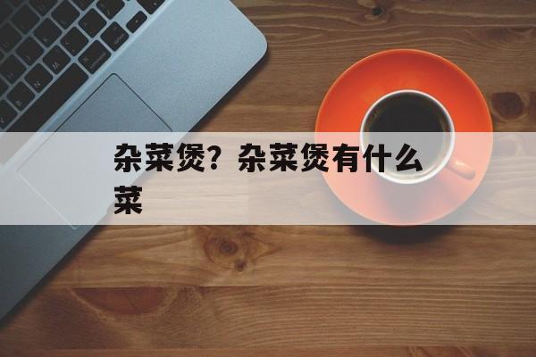 杂菜煲？杂菜煲有什么菜-第1张图片-