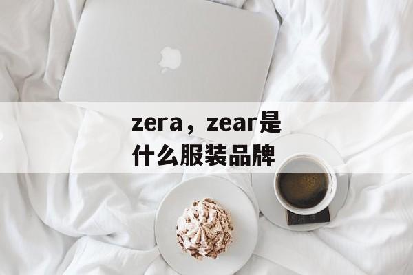 zera，zear是什么服装品牌-第1张图片-