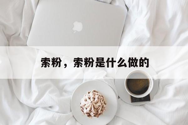 索粉，索粉是什么做的-第1张图片-