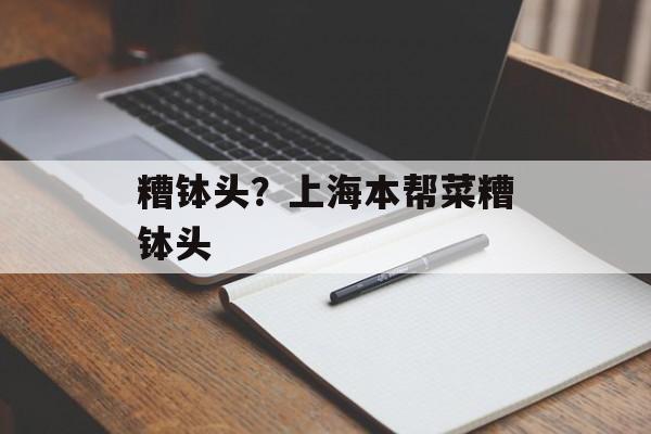 糟钵头？上海本帮菜糟钵头-第1张图片-