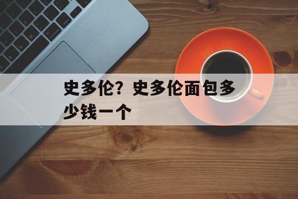 史多伦？史多伦面包多少钱一个-第1张图片-