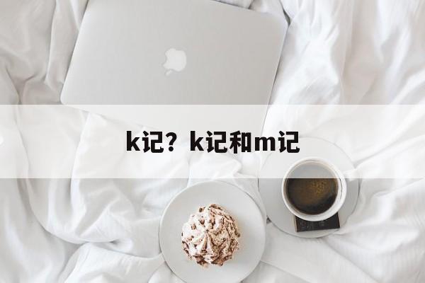 k记？k记和m记-第1张图片-
