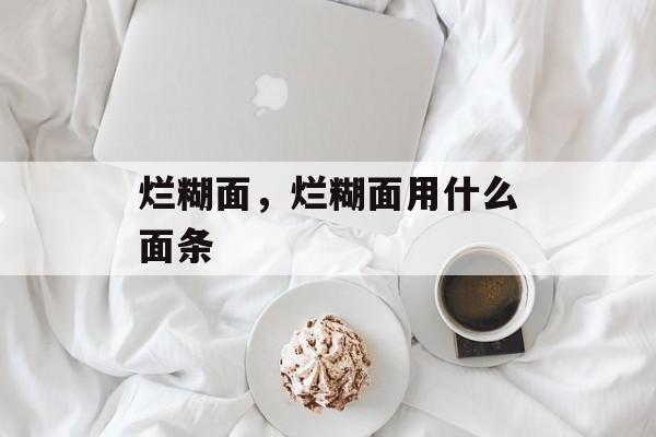 烂糊面，烂糊面用什么面条-第1张图片-