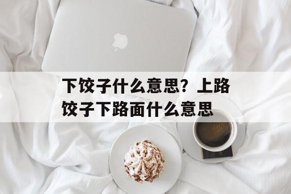 下饺子什么意思？上路饺子下路面什么意思-第1张图片-
