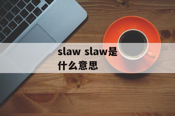 slaw slaw是什么意思-第1张图片-