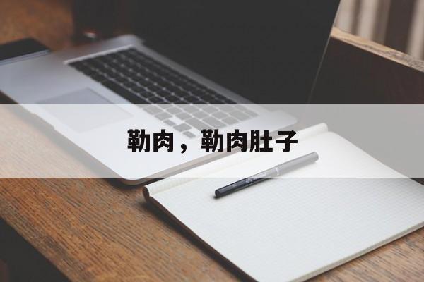 勒肉，勒肉肚子-第1张图片-