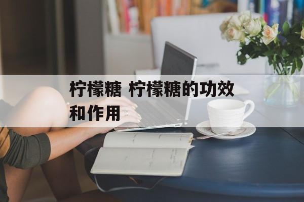柠檬糖 柠檬糖的功效和作用-第1张图片-