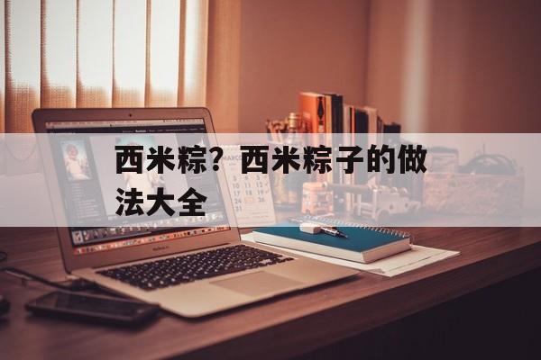 西米粽？西米粽子的做法大全-第1张图片-