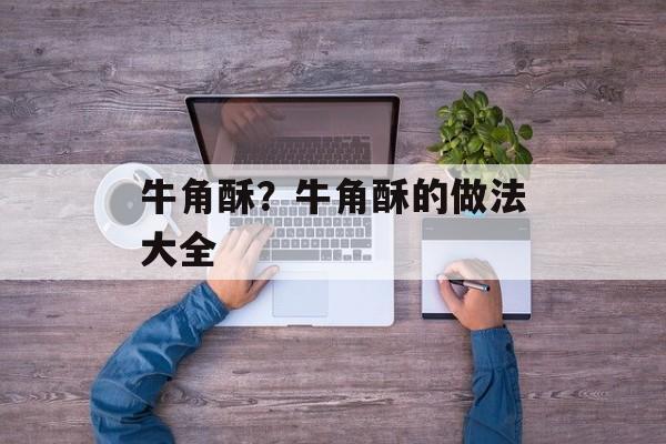 牛角酥？牛角酥的做法大全-第1张图片-