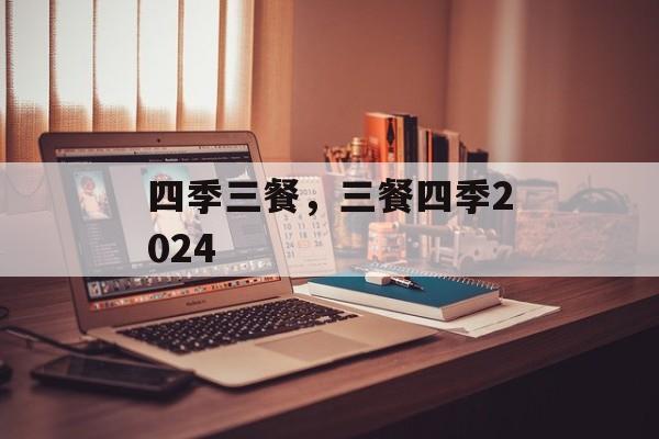 四季三餐，三餐四季2024-第1张图片-