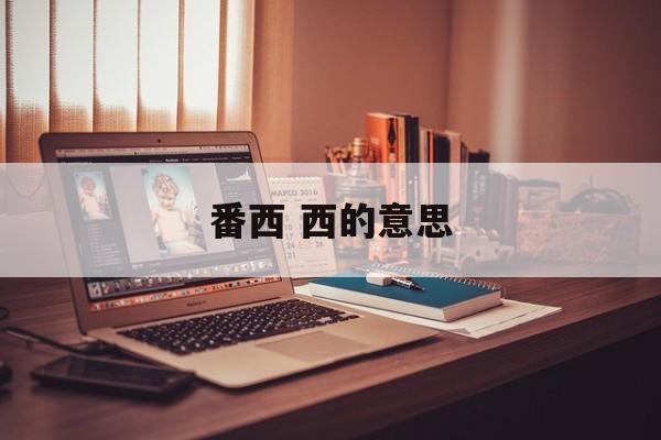 番西 西的意思-第1张图片-