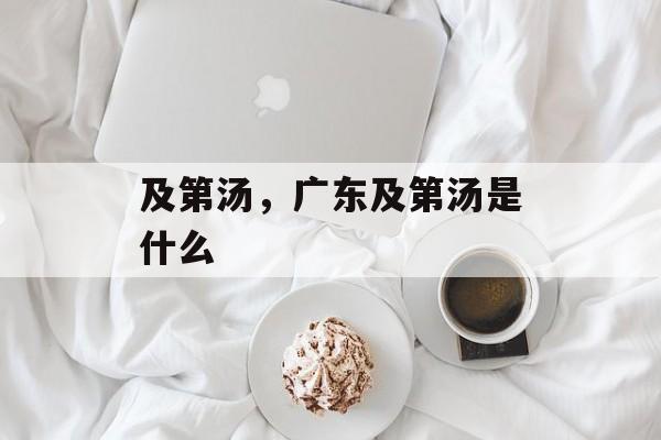 及第汤，广东及第汤是什么-第1张图片-