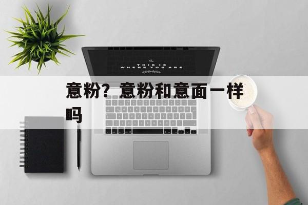 意粉？意粉和意面一样吗-第1张图片-