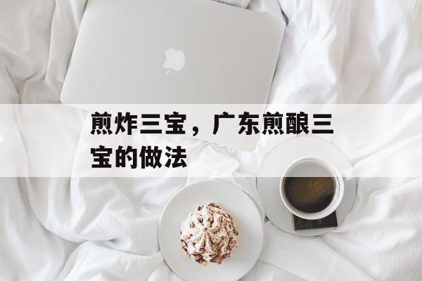 煎炸三宝，广东煎酿三宝的做法-第1张图片-