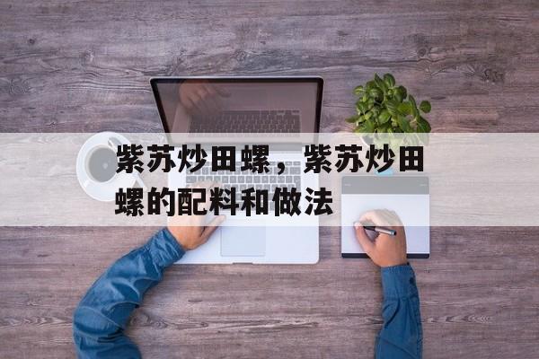紫苏炒田螺，紫苏炒田螺的配料和做法-第1张图片-