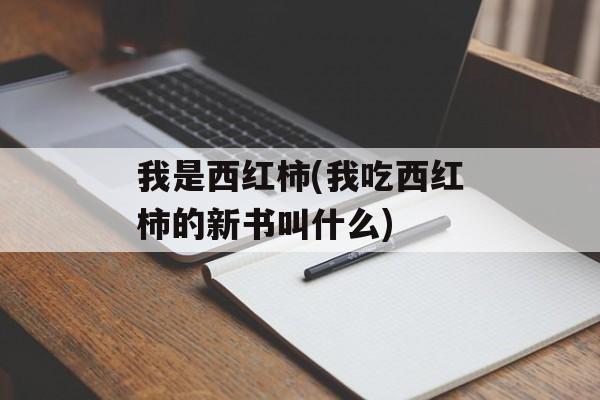 我是西红柿(我吃西红柿的新书叫什么)-第1张图片-