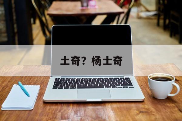 土奇？杨士奇-第1张图片-