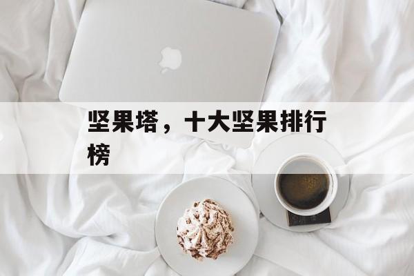 坚果塔，十大坚果排行榜-第1张图片-