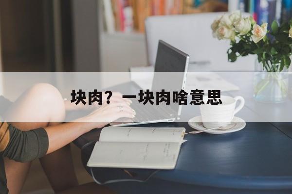 块肉？一块肉啥意思-第1张图片-