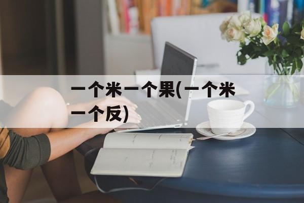一个米一个果(一个米一个反)-第1张图片-