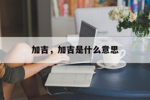 加吉，加吉是什么意思-第1张图片-