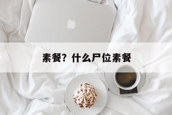 素餐？什么尸位素餐-第1张图片-