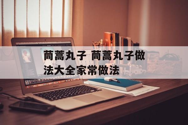 茼蒿丸子 茼蒿丸子做法大全家常做法-第1张图片-