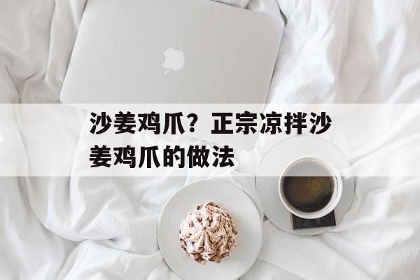 沙姜鸡爪？正宗凉拌沙姜鸡爪的做法-第1张图片-