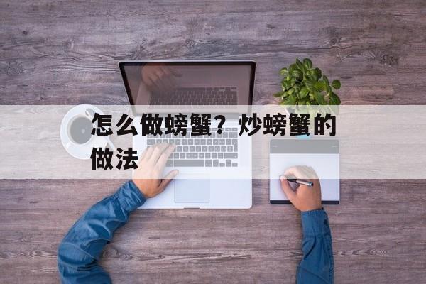 怎么做螃蟹？炒螃蟹的做法-第1张图片-
