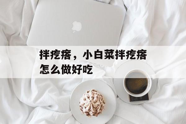 拌疙瘩，小白菜拌疙瘩怎么做好吃-第1张图片-