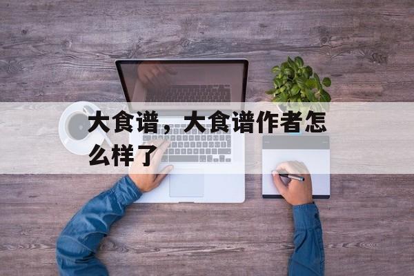 大食谱，大食谱作者怎么样了-第1张图片-