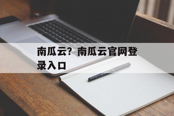 南瓜云？南瓜云官网登录入口-第1张图片-