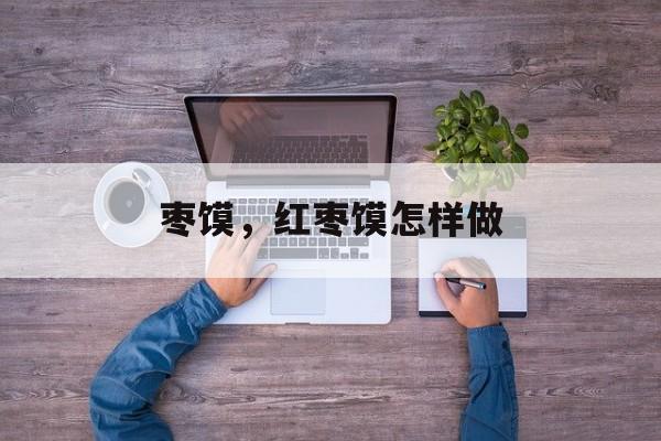 枣馍，红枣馍怎样做-第1张图片-