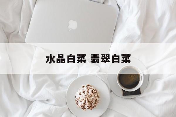 水晶白菜 翡翠白菜-第1张图片-